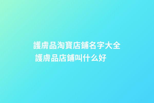 護膚品淘寶店鋪名字大全 護膚品店鋪叫什么好-第1張-店鋪起名-玄機派